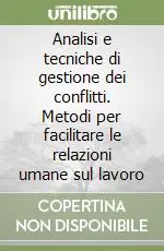 Subito Disponibile Analisi e tecniche di gestione dei conflitti. Metodi per facilitare le relazioni umane sul lavoro