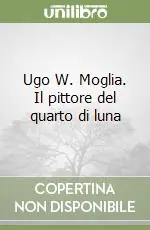 Ugo W. Moglia. Il pittore del quarto di luna Popolare