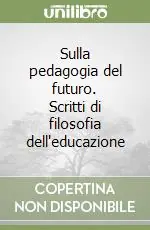 Occasione Imperdibile Sulla pedagogia del futuro. Scritti di filosofia dell‘educazione