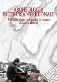 Archeologia in Etruria meridionale. Atti delle Giornate di studio in ricordo di Mario Moretti (Civita Castellana, 14-15 novembre 2003) Novità