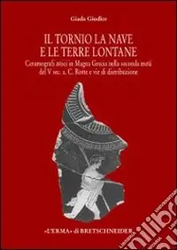 Il tornio, la nave e le terre lontane. Ceramografici attici in Magna Grecia nella seconda metà del V secolo a. C. Rotte e vie di distribuzione Compra Oggi Stesso