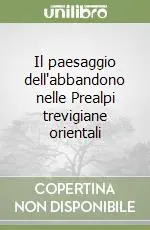 Novità Il paesaggio dell‘abbandono nelle Prealpi trevigiane orientali