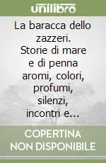 La baracca dello zazzeri. Storie di mare e di penna aromi, colori, profumi, silenzi, incontri e immagini. Ediz. multilingue Direttamente Dal Produttore