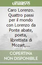 Caro Lorenzo. Quattro passi per il mondo con Lorenzo da Ponte abate, poeta, librettista di Mozart, mercante, professore, padre di famiglia Occasione Imperdibile