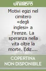 Motivi egizi nel cimitero «degli inglesi» a Firenze. La speranza nella vita oltre la morte. Ediz. illustrata Offerta Lampo