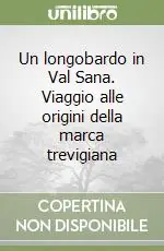 Scelto Dai Clienti Un longobardo in Val Sana. Viaggio alle origini della marca trevigiana