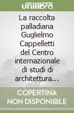 Ultimissimo Modello La raccolta palladiana Guglielmo Cappelletti del Centro internazionale di studi di architettura Andrea Palladio di Vicenza