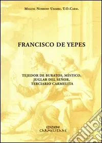 Francisco de Yepes. Tejedor de buratos, místico, juglar del Señor, terciario carmelita Soddisfatti O Rimborsati