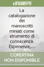 La catalogazione dei manoscritti miniati come strumento di conoscenza. Esperienze, metodologia, prospettive. Ediz. multilingue Esclusivo