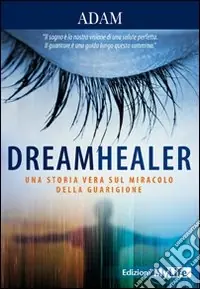 Dreamhealer. Una storia vera sul miracolo della guarigione Spedito Oggi