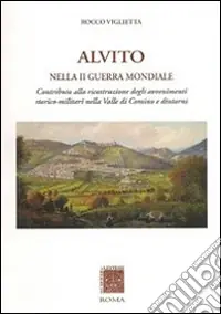 Alvito nella seconda guerra mondiale. Contributo alla ricostruzione degli avvenimenti storico-militari nella valle di Comino e dintorni Must-Have