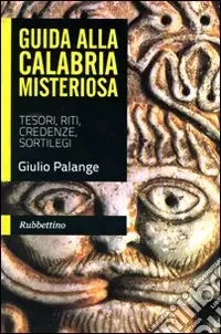 Guida alla Calabria misteriosa. Tesori, riti, credenze, sortilegi Must-Have
