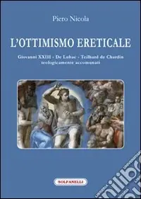 Ultime Pezzi L‘ottimismo ereticale. Giovanni XXIII. De Lubac. Teilhard de Chardin. Teologicamente accomunati
