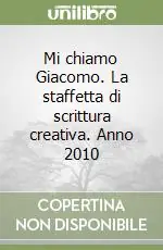 Mi chiamo Giacomo. La staffetta di scrittura creativa. Anno 2010 Prezzo Ridotto