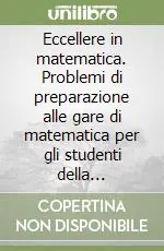 Eccellere in matematica. Problemi di preparazione alle gare di matematica per gli studenti della secondaria di primo grado Compra Online