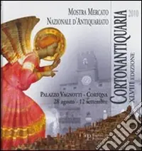 Cortonantiquaria 2010. 48ª edizione Mostra mercato nazionale d‘antiquariato Spedito Oggi