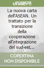 La nuova carta dell‘ASEAN. Un trattato per la transizione della cooperazione all‘integrazione del sud-est asiatico Non Perdere
