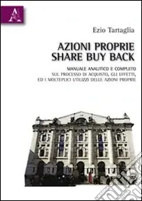 Azioni proprie share buyback. Manuale amalitico e completo sul processo di acquisto, gli effetti, ed i molteplici utilizzi delle azioni proprie Novità