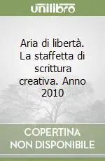 Aria di libertà. La staffetta di scrittura creativa. Anno 2010 Quantità Limitata