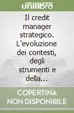 Il credit manager strategico. L‘evoluzione dei contesti, degli strumenti e della professione in un‘ottica strategica Ultime Pezzi