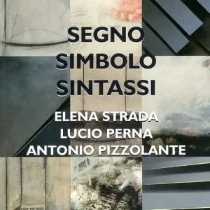 Segno, simbolo, sintassi. Elena Strada, Lucio Perna, Antonio Pizzolante. Ediz. illustrata Nuovo Arrivo