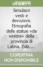 Pagamento Sicuro Simulacri vesti e devozioni. Etnografia delle statue «da vestire» della provincia di Latina. Ediz. illustrata