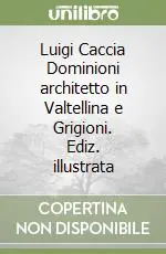 Di Tendenza Luigi Caccia Dominioni architetto in Valtellina e Grigioni. Ediz. illustrata
