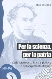 Per la scienza, per la patria. Carlo Matteucci, fisico e politico del Risorgimento italiano Scelto Dai Clienti