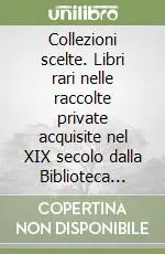 Collezioni scelte. Libri rari nelle raccolte private acquisite nel XIX secolo dalla Biblioteca Palatina di Parma. Ediz. illustrata Affare