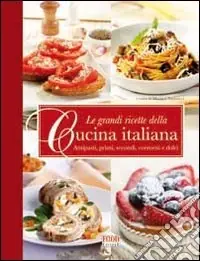 Offerta Lampo Le Grandi ricette della cucina italiana. Antipasti, primi, secondi e dolci