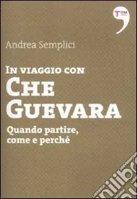 In viaggio con Che Guevara. Come partire, perché, quando Quantità Limitata