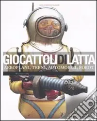 Giocattoli di latta. Aeroplani, treni, automobili, robot. Ediz. illustrata Super Prezzo
