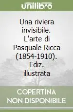 Una riviera invisibile. L‘arte di Pasquale Ricca (1854-1910). Ediz. illustrata Quantità Limitata