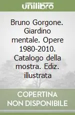 Bruno Gorgone. Giardino mentale. Opere 1980-2010. Catalogo della mostra. Ediz. illustrata Must-Have