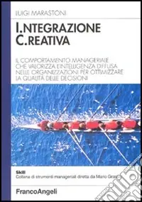 Popolare Integrazione creativa. Il comportamento manageriale che valorizza l‘intelligenza diffusa nelle organizzazioni per ottimizzare la qualità delle decisioni