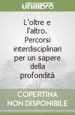 L‘oltre e l‘altro. Percorsi interdisciplinari per un sapere della profondità Ultime Pezzi