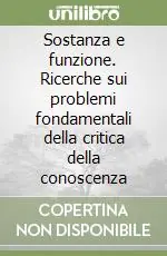 Offerta Limitata Sostanza e funzione. Ricerche sui problemi fondamentali della critica della conoscenza