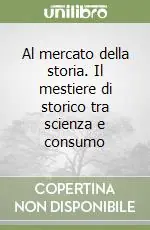 Al mercato della storia. Il mestiere di storico tra scienza e consumo Nuovo Arrivo