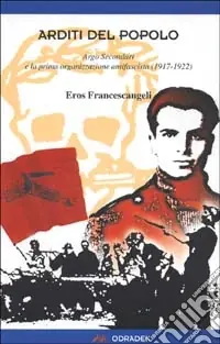 Spedizione Espresso Arditi del popolo. Argo Secondari e la prima organizzazione antifascista (1917-1922)