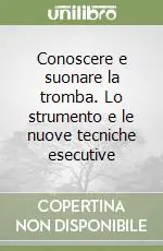 Conoscere e suonare la tromba. Lo strumento e le nuove tecniche esecutive Affare