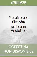 Spedito Oggi Metafisica e filosofia pratica in Aristotele