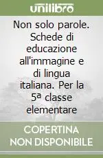 Non solo parole. Schede di educazione all‘immagine e di lingua italiana. Per la 5ª classe elementare Offerta Del Giorno