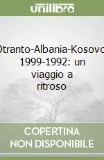 Solo Oggi Otranto-Albania-Kosovo. 1999-1992 un viaggio a ritroso