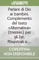 Parlare di Dio ai bambini. Complemento del testo «Alternativa» (triennio) per gli Ist. Magistrali e Licei indirizzo psico-pedagogico Super Prezzo