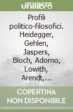 Profili politico-filosofici. Heidegger, Gehlen, Jaspers, Bloch, Adorno, Lowith, Arendt, Benjamin, Scholem, Gadamer, Horkheimer, Marcuse Soddisfatti O Rimborsati