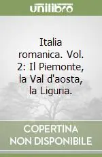 Italia romanica. Vol. 2 Il Piemonte, la Val d‘aosta, la Liguria.Il Piemonte, la Val d‘aosta, la Liguria Subito Disponibile