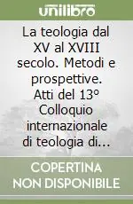 Prezzo Basso La teologia dal XV al XVIII secolo. Metodi e prospettive. Atti del 13° Colloquio internazionale di teologia di Lugano (Lugano, 28-29 maggio 1999)