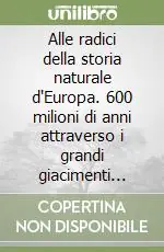 Alle radici della storia naturale d‘Europa. 600 milioni di anni attraverso i grandi giacimenti paleontologici Vendita Finale