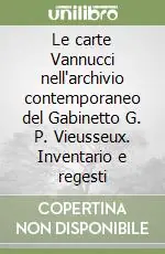 Promozione Esclusiva Le carte Vannucci nell‘archivio contemporaneo del Gabinetto G. P. Vieusseux. Inventario e regesti