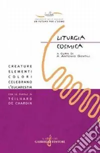 Spedizione Espresso Liturgia cosmica. Creature, elementi, colori celebrano l‘eucarestia con le parole di Teilhard de Chardin